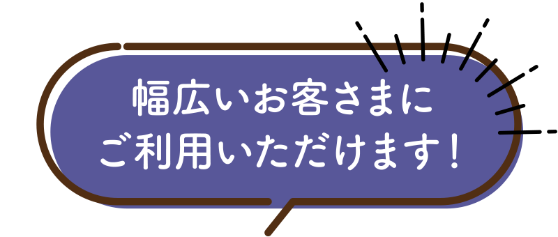幅広いお客さまにご利用いただけます！