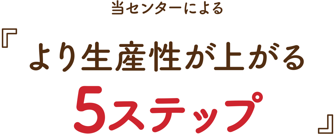 当センターによる『より生産性が上がる5ステップ』